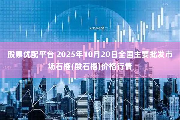 股票优配平台 2025年10月20日全国主要批发市场石榴(酸石榴)价格行情