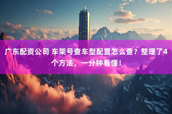 广东配资公司 车架号查车型配置怎么查?整理了4个方法,一分钟看懂!